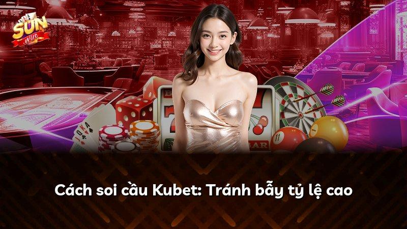 Cách soi cầu Kubet: Tránh bẫy tỷ lệ cao