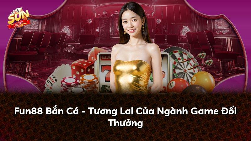 Fun88 Bắn Cá - Tương Lai Của Ngành Game Đổi Thưởng