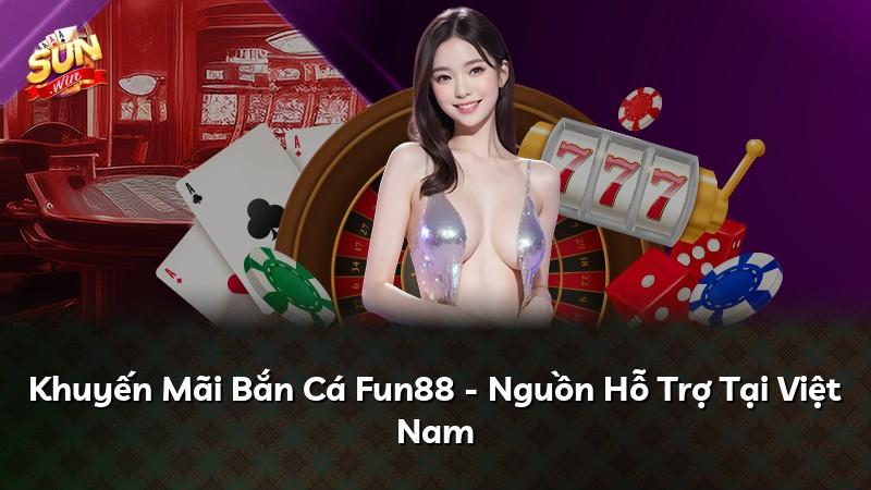 Khuyến Mãi Bắn Cá Fun88 - Nguồn Hỗ Trợ Tại Việt Nam
