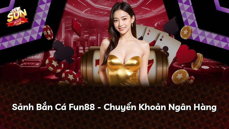 Sảnh Bắn Cá Fun88 - Chuyển Khoản Ngân Hàng