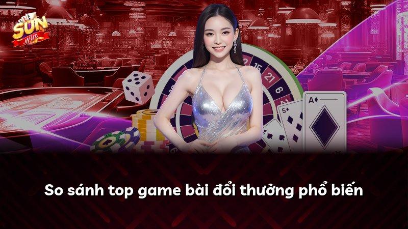 So sánh top game bài đổi thưởng phổ biến