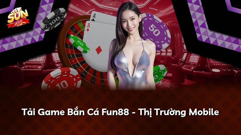 Tải Game Bắn Cá Fun88 - Thị Trường Mobile
