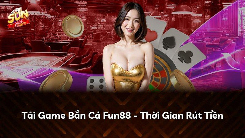 Tải Game Bắn Cá Fun88 - Thời Gian Rút Tiền