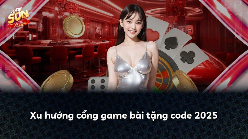 Xu hướng cổng game bài tặng code 2025